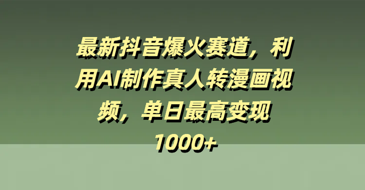 最新抖音爆火赛道，利用AI制作真人转漫画视频，单日最高变现1000+_北创网