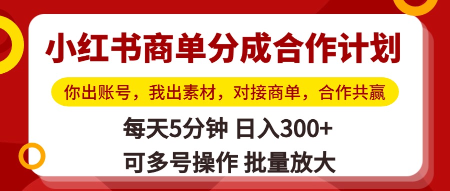 小红书商单分成合作计划，你出账号，我出素材，对接商单，合作共赢，单号日入300+，可批量放大_北创网