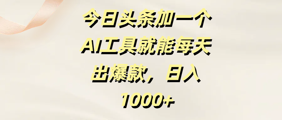 今日头条加一个AI工具就能每天出爆款，日入1000+_北创网