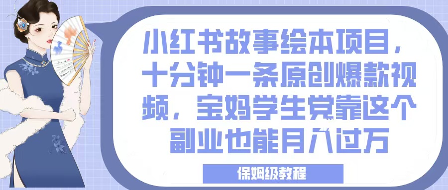 小红书故事绘本项目，十分钟一条原创爆款视频，宝妈学生党靠这个副业也能月入过万，保姆级教程_北创网