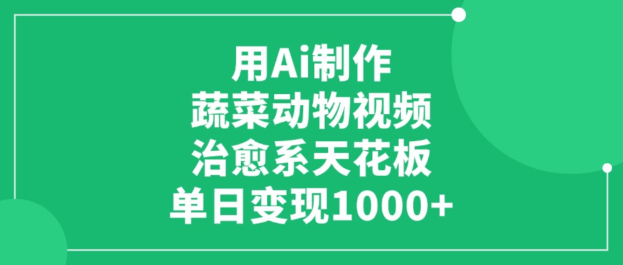 用Ai制作蔬菜动物视频，治愈系天花板，单日变现1000+_北创网