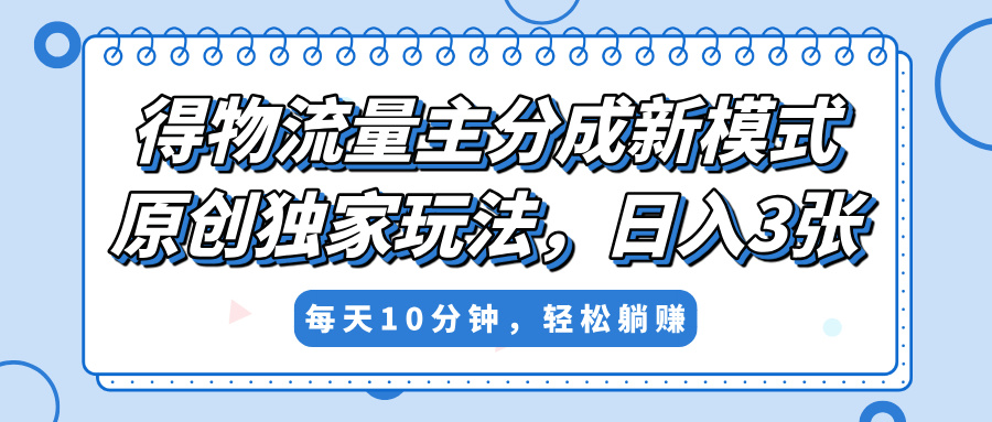 得物流量主分成新模式，原创独家玩法，小白可做，简单暴利，单日稳定变现300+_北创网
