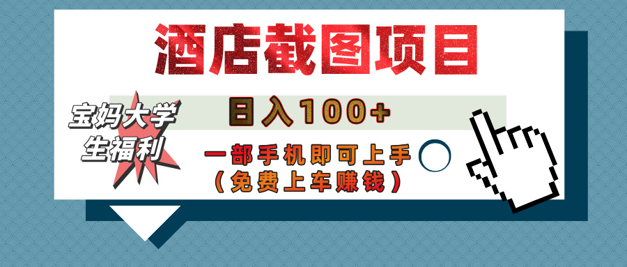 【宝妈大学生福利】酒店截图项目，日入100+，一部手机即可上手（免费上车赚钱）_北创网