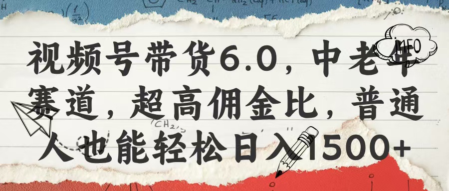 视频号带货6.0，中老年赛道，超高佣金比，普通人也能轻松日入1500+_北创网