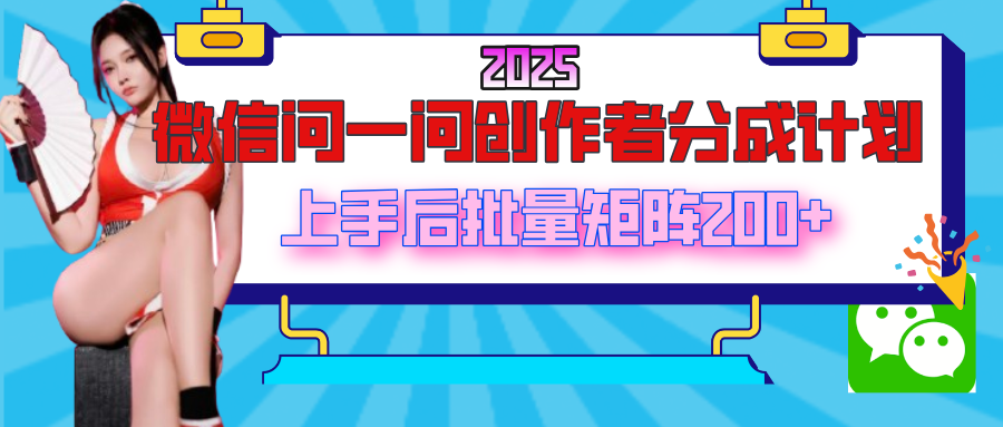2025最新微信问一问创作者分成计划，上手后批量矩阵日入200+_北创网