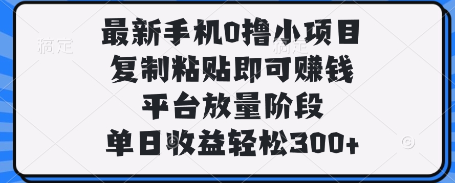 最新手机0撸小项目，复制粘贴即可赚钱，单日收益轻松300+_北创网