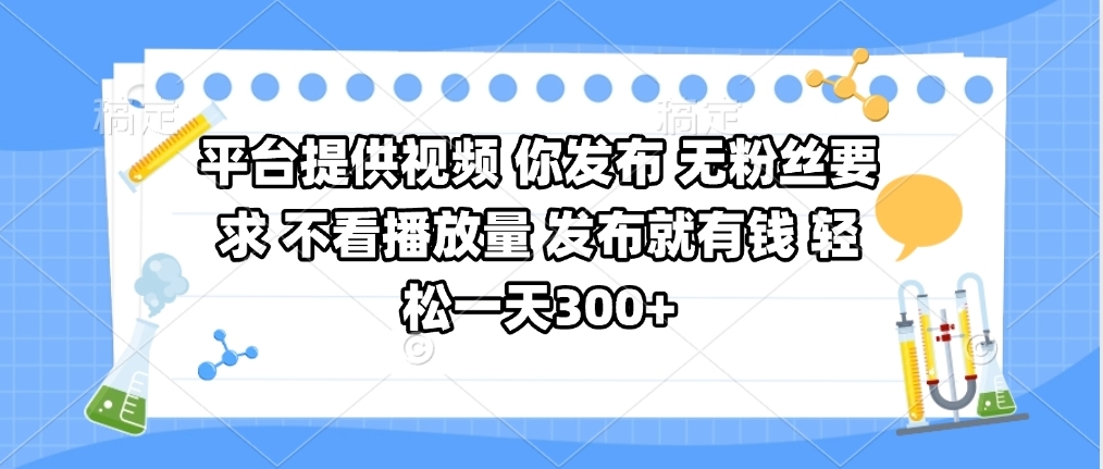 平台提供视频 你发布 无粉丝要求 不看视频播放量 发布就有钱 轻松一天300+_北创网