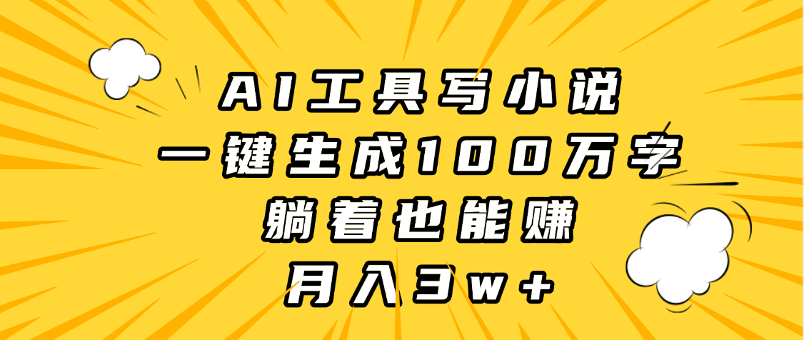 AI工具写小说，一键生成100万字，躺着也能赚，月入3w+_北创网
