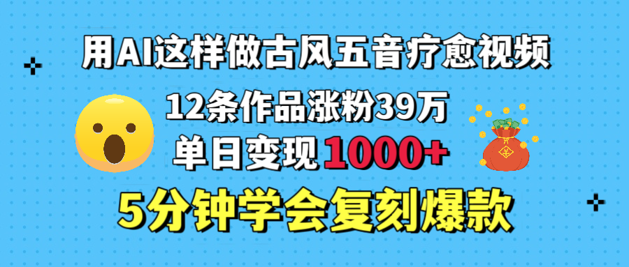 用AI这样做古风五音疗愈视频，12条作品涨粉39万，单日变现1000＋，五分钟学会复刻爆款_北创网