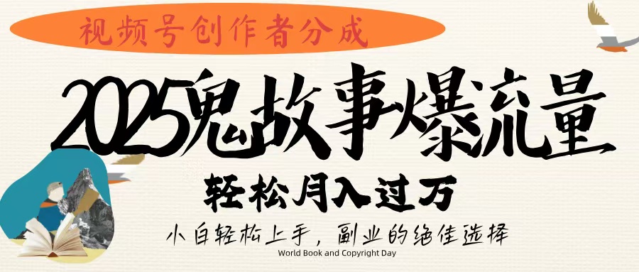 视频号创作者分成，2025年鬼故事爆流量，小白轻松上手，副业的绝佳选择，轻松月入过万_北创网