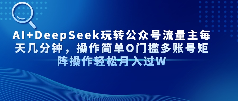 AI+DeepSeek玩转公众号流量主每天几分钟，操作简单O门槛多账号矩阵操作轻松月入过W_北创网