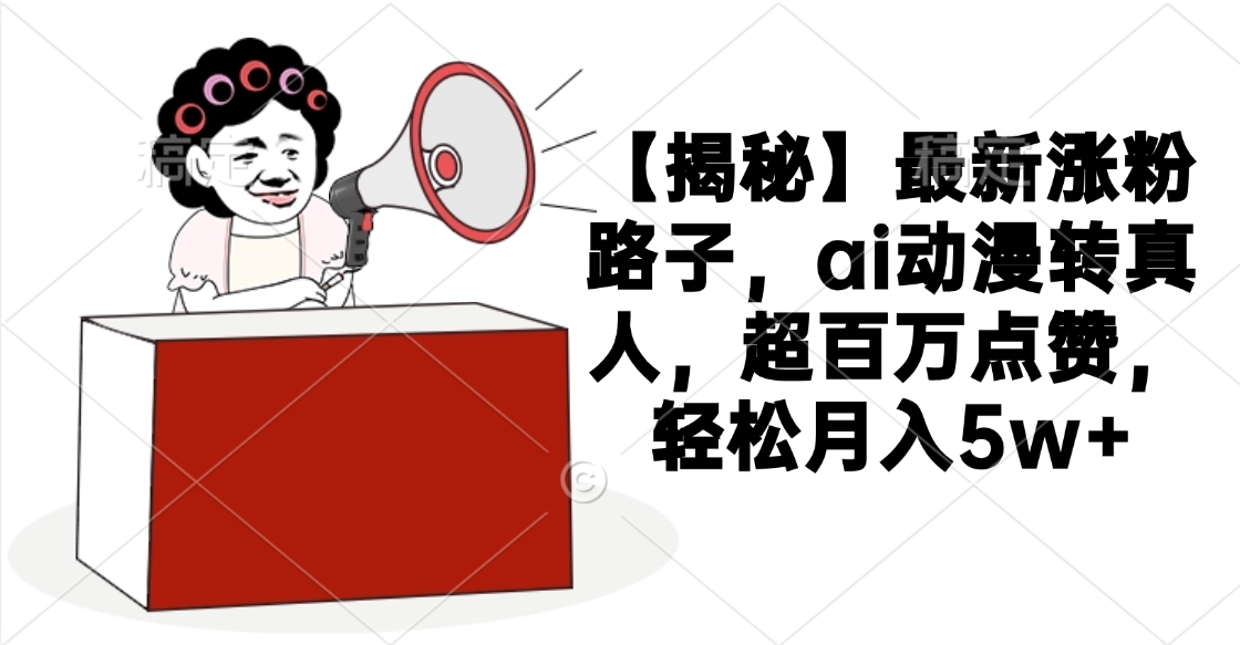 【揭秘】最新涨粉路子，ai动漫转真人，超百万点赞，轻松月入5w+_北创网