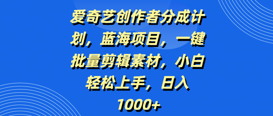 爱奇艺创作者分成计划，蓝海项目，一键批量剪辑素材，小白轻松上手，日入1000+_北创网
