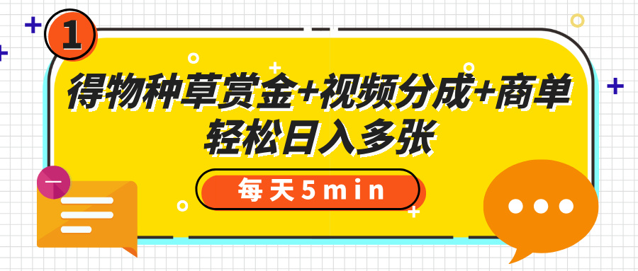 得物种草赏金+视频分成+商单，每天五分钟，轻松日入多张_北创网