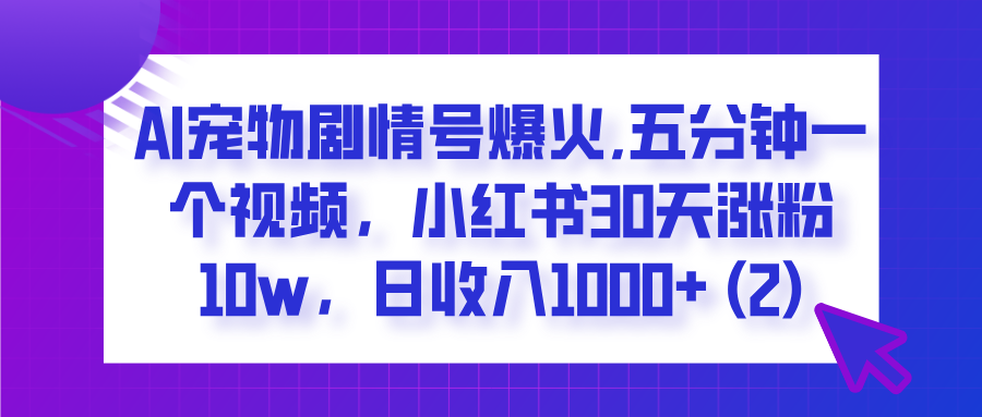  AI宠物剧情号爆火,五分钟一个视频，小红书30天涨粉10w，日收入1000+_北创网