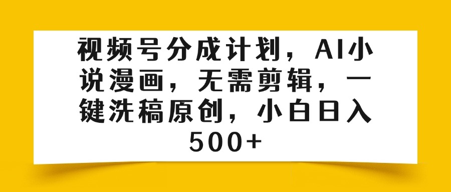 视频号分成计划，AI小说漫画，无需剪辑，一键洗稿原创，小白日入500+_北创网