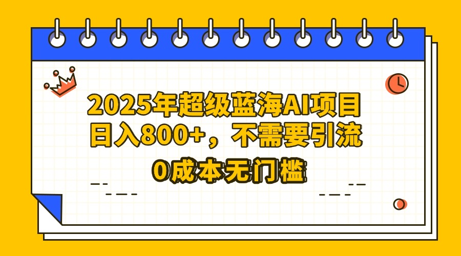25年超级蓝海AI项目日入800+，不需要引流零成本_北创网