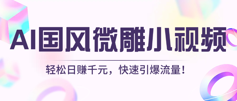 AI国风微雕小视频：轻松日赚千元，快速引爆流量！_北创网