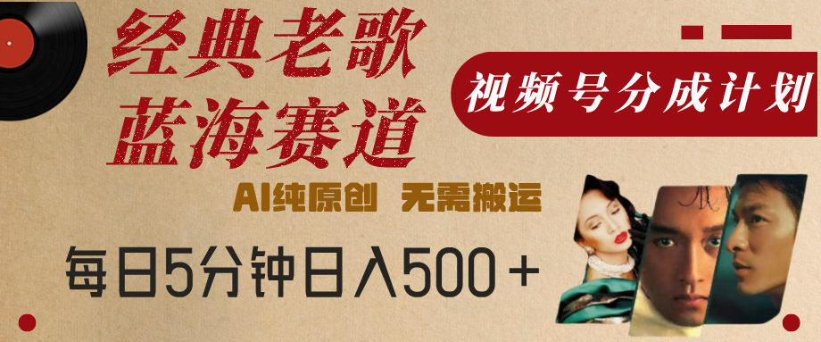 最新经典老歌赛道，视频号分成计划，收益拿到手软，AI纯原创，无需搬运，每天5分钟，单号日入500+_北创网