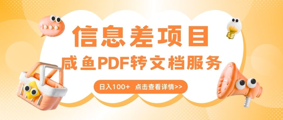最新信息差项目，咸鱼PDF转文档服务，日入100+_北创网