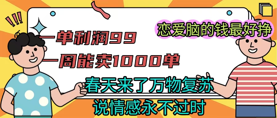 《一单利润99 一周能出1000单，春天来了，万物复苏，恋爱脑的钱最好赚》_北创网