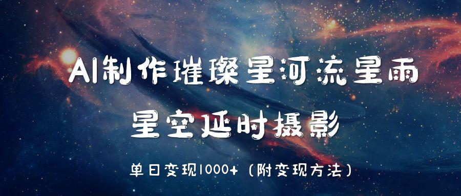 AI制作璀璨星河流星雨，星空延时摄影，单日变现1000+_北创网