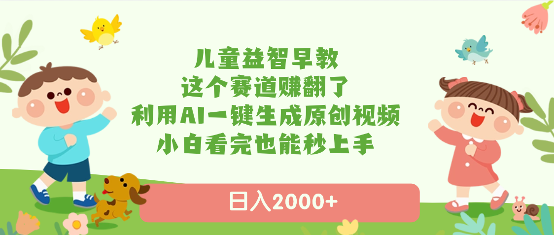 儿童益智早教，这个赛道赚翻了，利用AI一键生成原创视频，日入2000+，小白看完也能秒上手_北创网