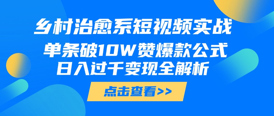 乡村治愈系短视频实战，单条破10W赞爆款公式，日入过千变现全解析_北创网