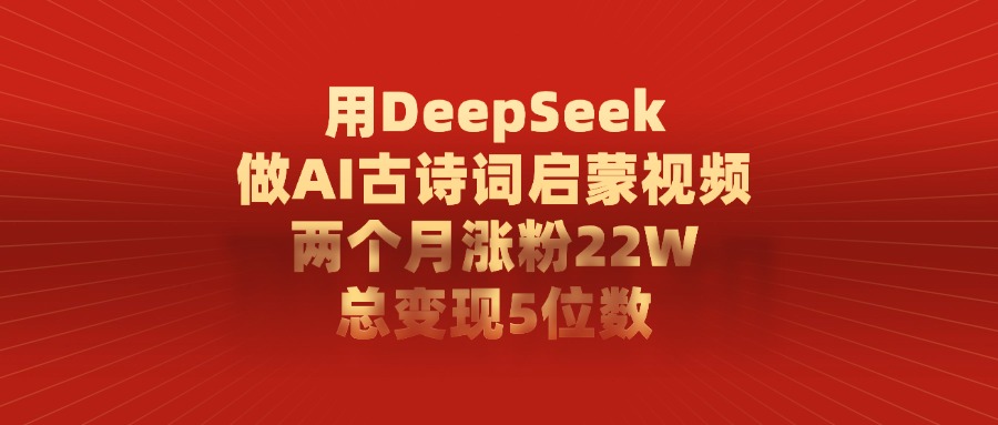 用DeepSeek制作AI古诗词启蒙视频，两个月涨粉22W，总变现5位数_北创网