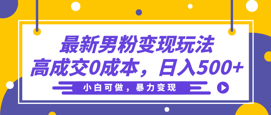最新男粉变现玩法，高成交0成本，小白可做，轻松日入500+_北创网