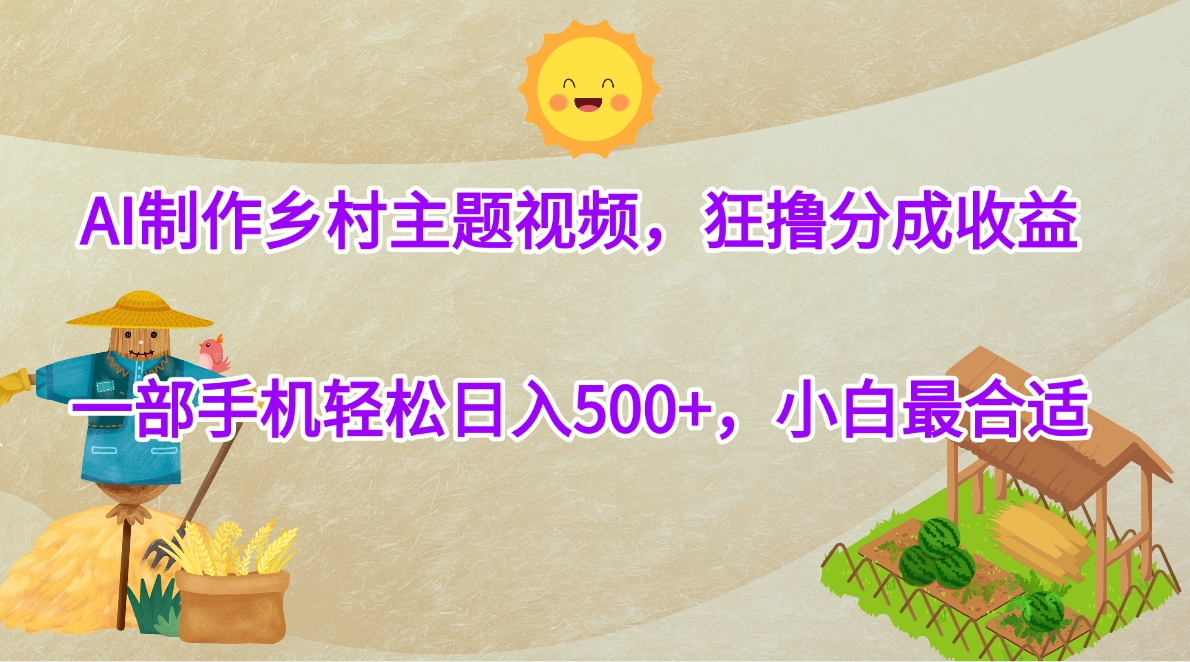 AI制作乡村主题视频，狂撸分成收益，一部手机轻松日入500+，小白最合适_北创网