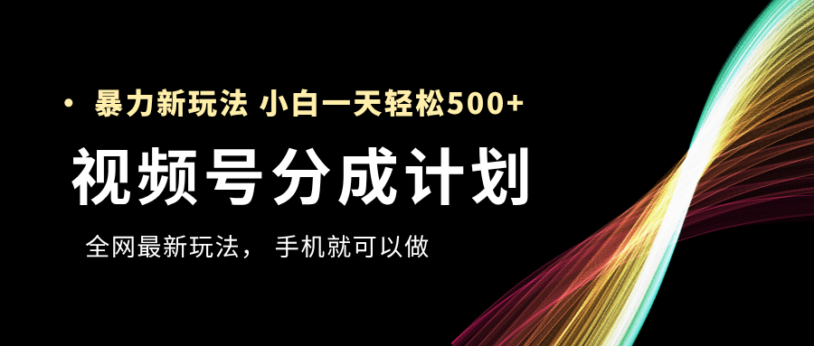 视频号分成计划，全网最暴力玩法，新手一天也能轻松500+_北创网
