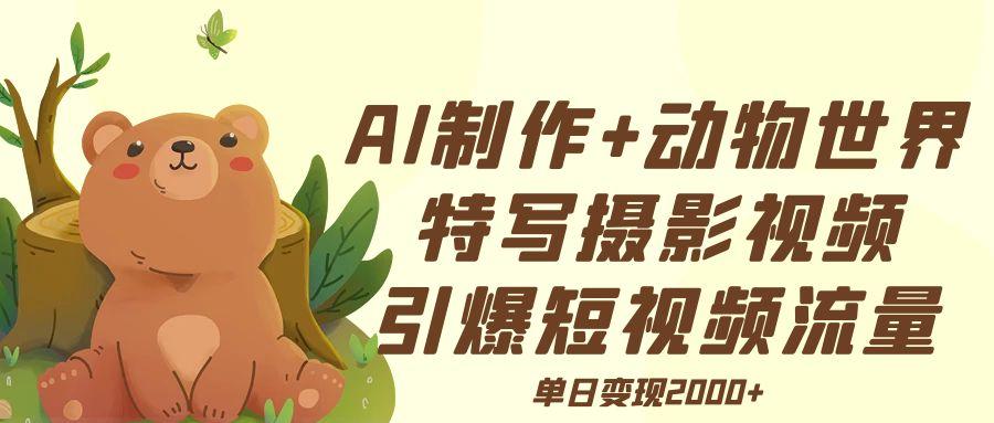 AI制作动物世界特写摄影视频+引爆短视频流量+单日变现2000+_北创网