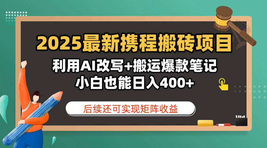 2025最新携程搬砖项目，利用AI改写+搬运爆款笔记，小白也能日入400+，后续还可实现矩阵收益_北创网