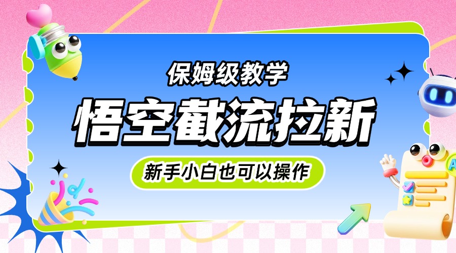 悟空截流拉新，保姆级教学，小白也可以操作_北创网