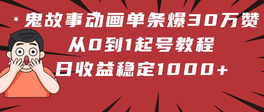 鬼故事动画单条爆30万赞！从0到1起号教程 日收益稳定1000+_北创网