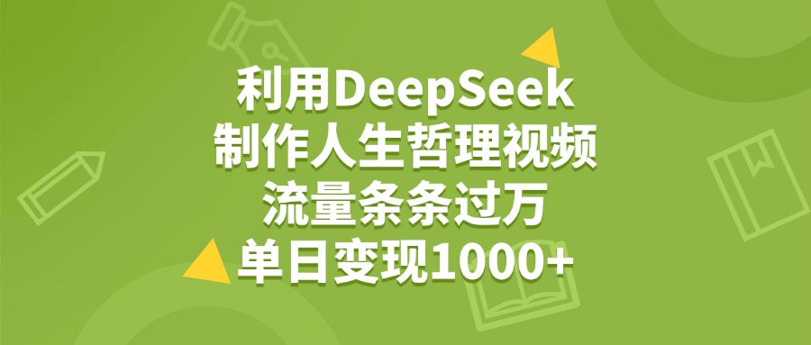 利用DeepSeek制作人生哲理视频，流量条条过万，单日变现1000+_北创网
