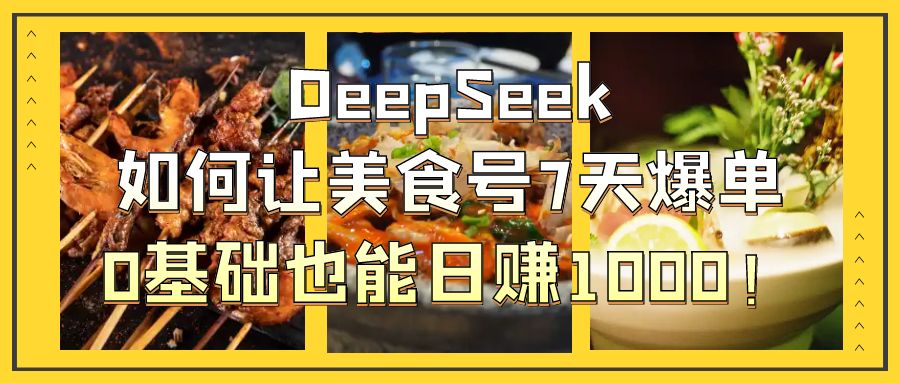 DeepSeek如何让美食号7天爆单，0基础也能日赚1000！_北创网