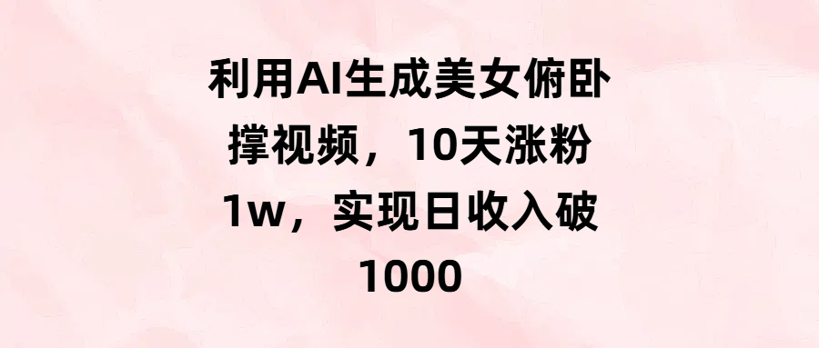 利用AI生成美女俯卧撑视频，10天涨粉1w，实现日收入破1000_北创网