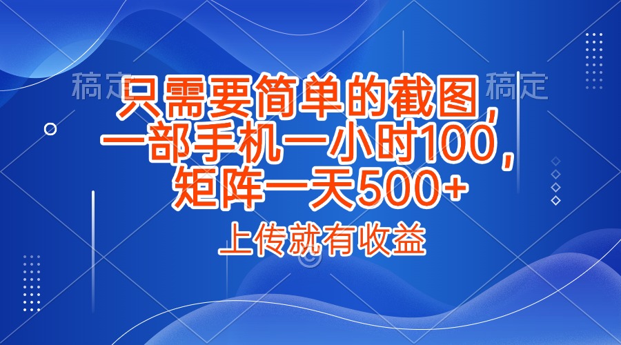 只需要简单的截图，上传就能有收益，一部手机不限地方不限时间，一小时100，矩阵放大一天500+_北创网
