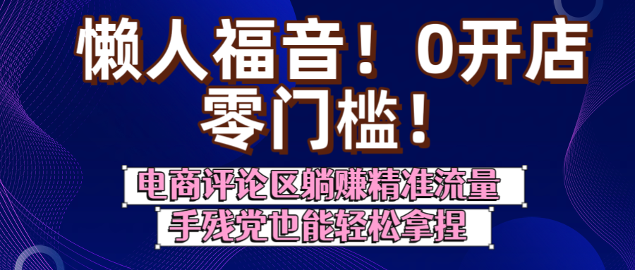 懒人福音！0开店、零门槛！电商评论区躺赚精准流量，手残党也能轻松拿捏_北创网
