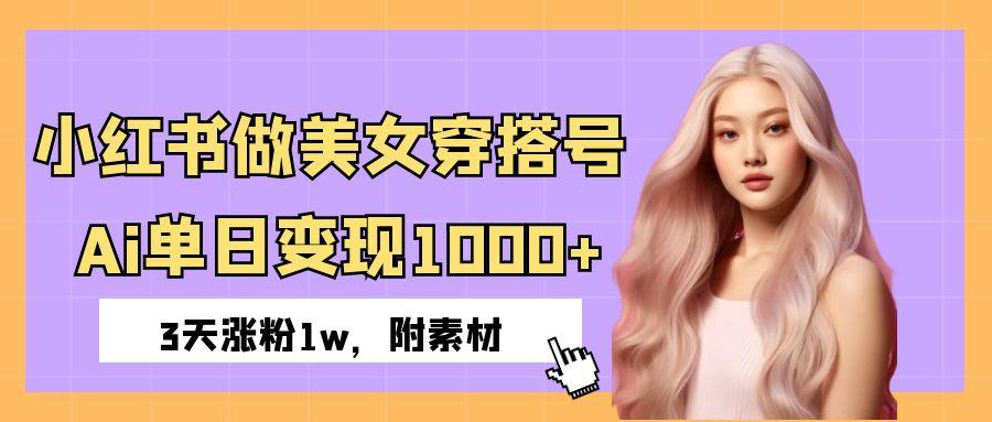 小红书做美女穿搭号，ai单日变现1000+，3天涨粉1w。_北创网