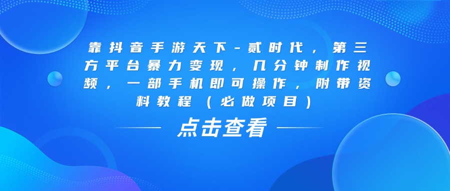 靠抖音手游天下-贰时代，几分钟制作视频，第三方平台暴力变现，一部手机即可操作，附带资料教程（必做项目）_北创网
