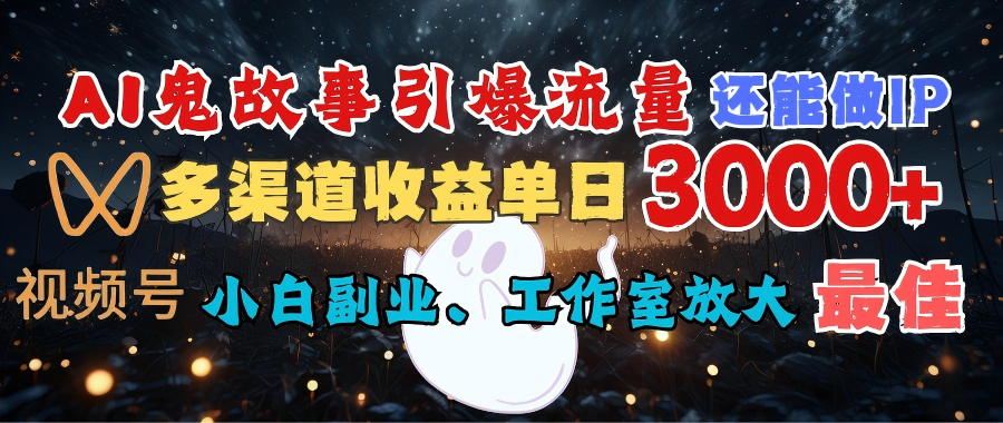 AI鬼故事引爆流量 还能做IP，视频号多渠道收益单日3000+，小白副业、工作室放大的最佳选择_北创网