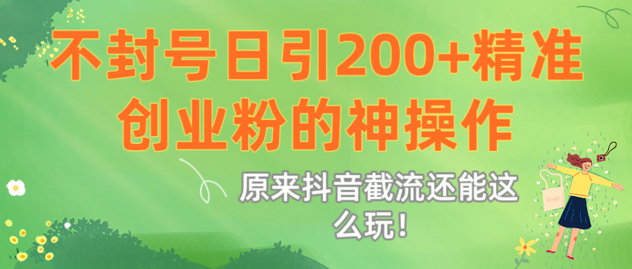原来抖音截流还能这么玩！不封号日引200+精准创业粉的神操作_北创网