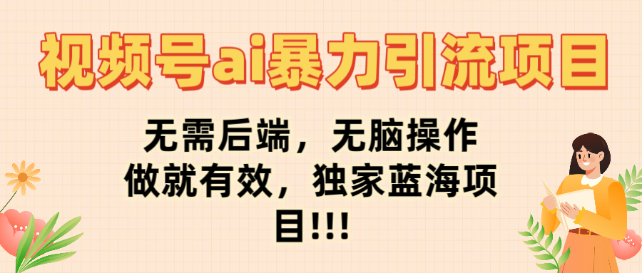 视频号ai暴力引流项目，无需后端，无脑操作，做就有效，独家蓝海项目!!!_北创网