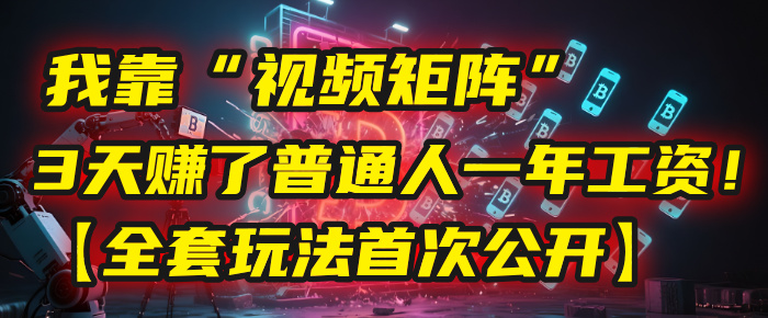 我靠“视频矩阵”，3天赚了普通人一年工资！【全套玩法首次公开】_北创网