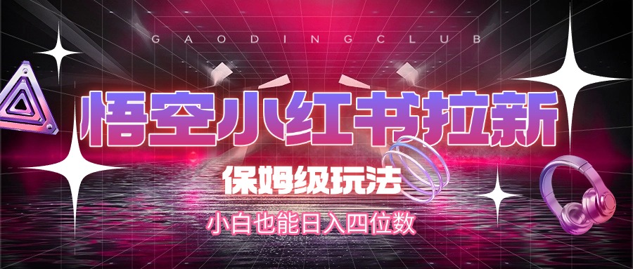 悟空小红书拉新，保姆级玩法，小白也能日入四位数_北创网