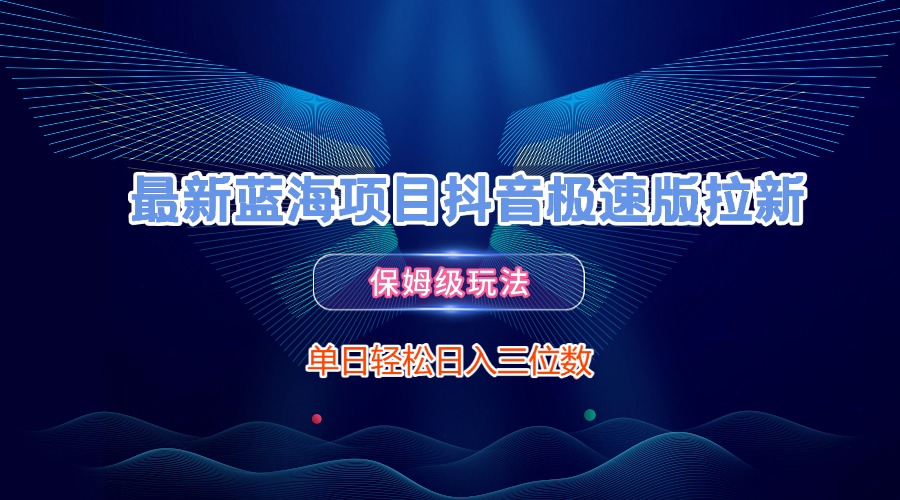 最新蓝海项目抖音极速版拉新，保姆级玩法，单日轻松日入三位数_北创网