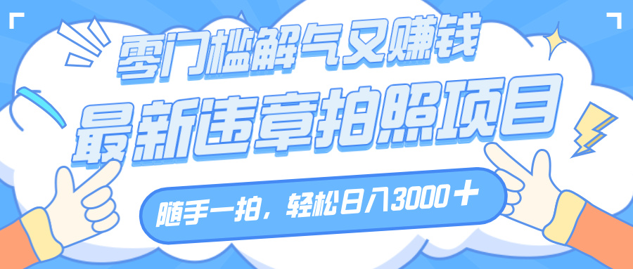 解气又赚钱的项目，随手一拍，轻松收入3000+，最新违章拍照赚钱_北创网